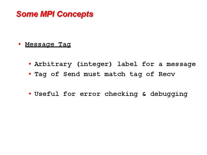 Some MPI Concepts • Message Tag • Arbitrary (integer) label for a message •