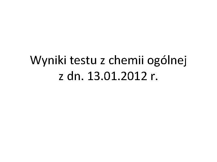 Wyniki testu z chemii ogólnej z dn. 13. 01. 2012 r. 