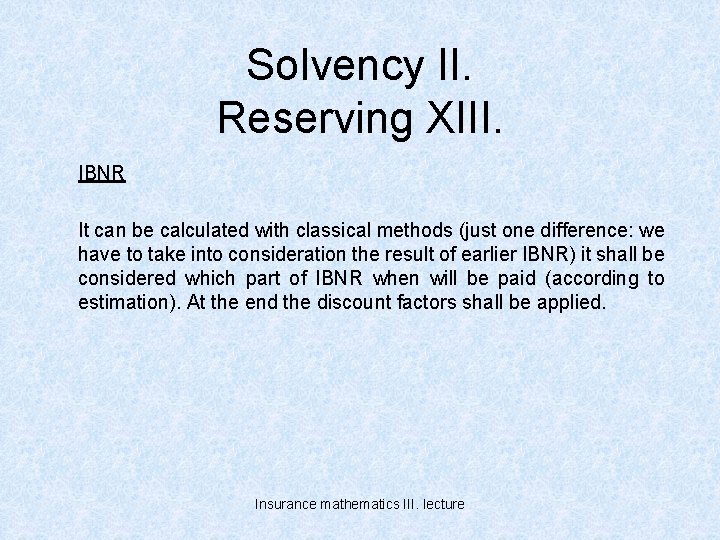 Solvency II. Reserving XIII. IBNR It can be calculated with classical methods (just one