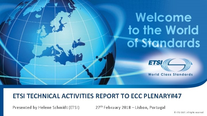 ETSI TECHNICAL ACTIVITIES REPORT TO ECC PLENARY#47 Presented by Helene Schmidt (ETSI) 27 th