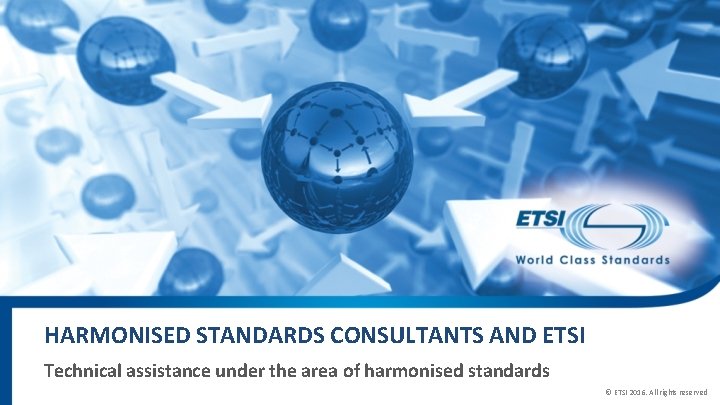 HARMONISED STANDARDS CONSULTANTS AND ETSI Technical assistance under the area of harmonised standards ©