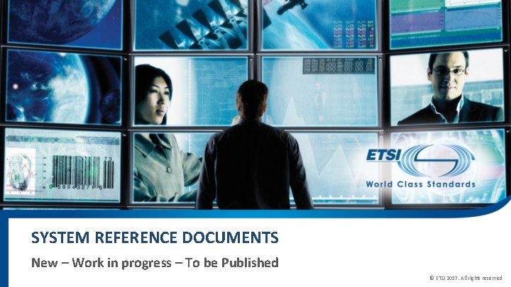 SYSTEM REFERENCE DOCUMENTS New – Work in progress – To be Published © ETSI