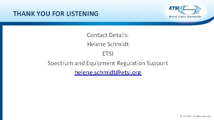 THANK YOU FOR LISTENING Contact Details: Helene Schmidt ETSI Spectrum and Equipment Regulation Support