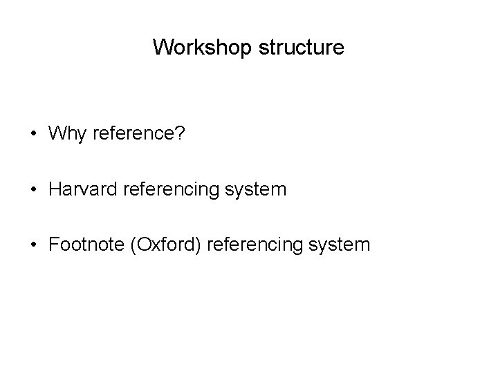 Workshop structure • Why reference? • Harvard referencing system • Footnote (Oxford) referencing system