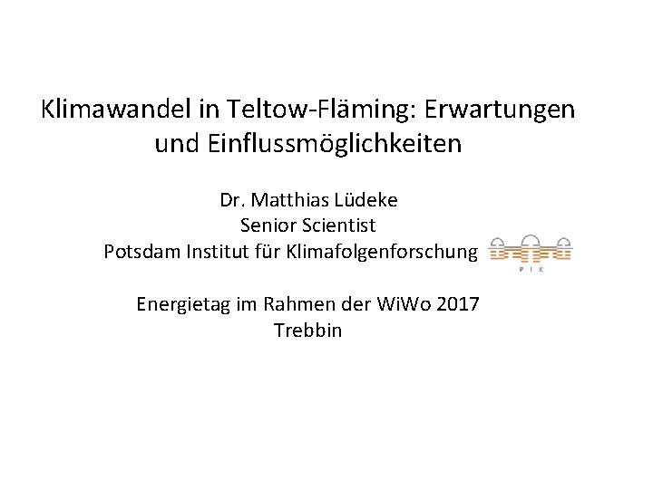 Klimawandel in Teltow-Fläming: Erwartungen und Einflussmöglichkeiten Dr. Matthias Lüdeke Senior Scientist Potsdam Institut für