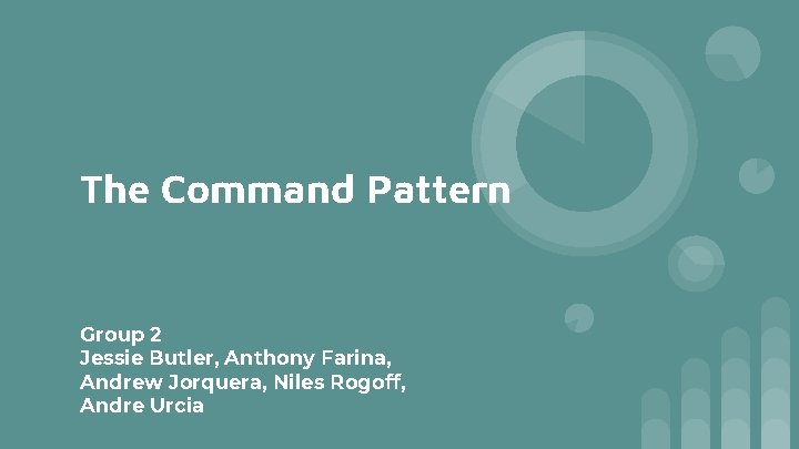 The Command Pattern Group 2 Jessie Butler, Anthony Farina, Andrew Jorquera, Niles Rogoff, Andre