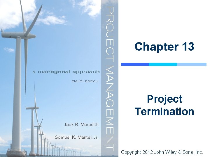 Chapter 13 Project Termination Copyright 2012 John Wiley & Sons, Inc. 