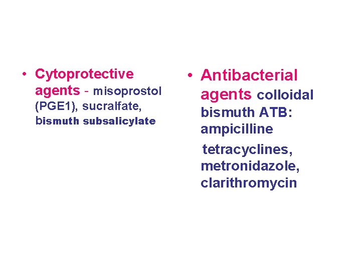  • Cytoprotective agents - misoprostol (PGE 1), sucralfate, bismuth subsalicylate • Antibacterial agents