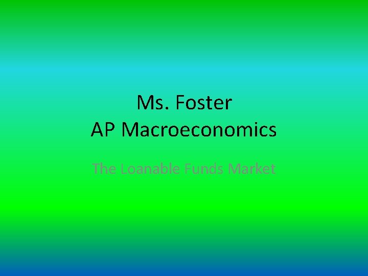 Ms. Foster AP Macroeconomics The Loanable Funds Market 
