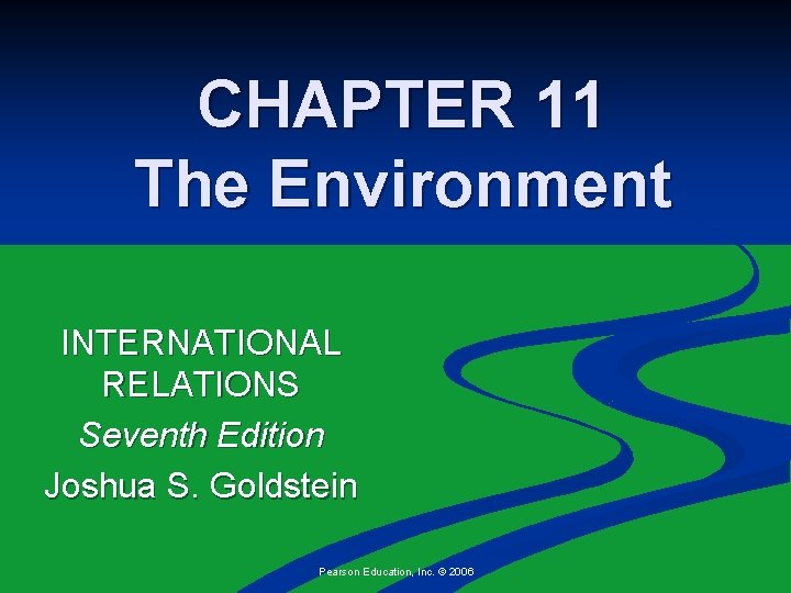 CHAPTER 11 The Environment INTERNATIONAL RELATIONS Seventh Edition Joshua S. Goldstein Pearson Education, Inc.