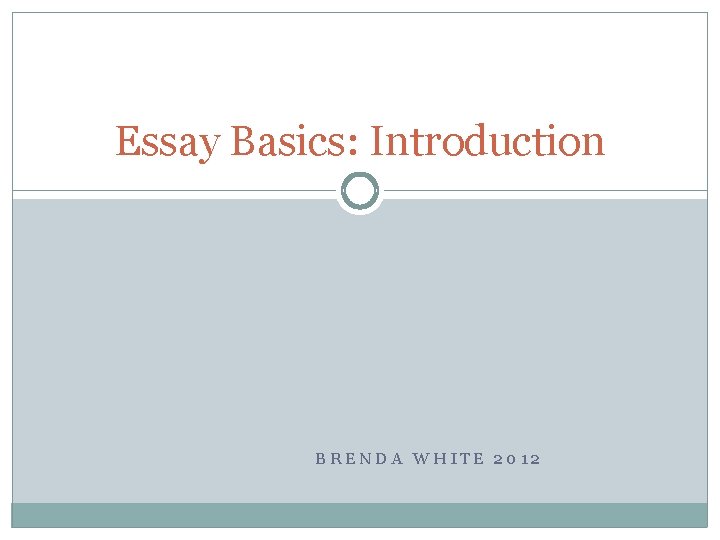 Essay Basics Introduction BRENDA WHITE 2012 Introduction Basics