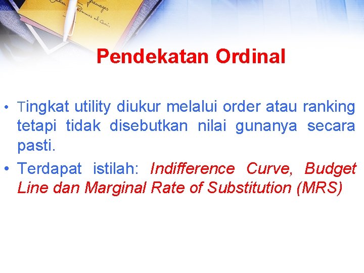 Pendekatan Ordinal • Tingkat utility diukur melalui order atau ranking tetapi tidak disebutkan nilai