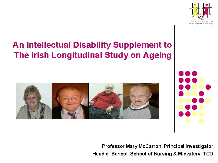An Intellectual Disability Supplement to The Irish Longitudinal Study on Ageing Professor Mary Mc.