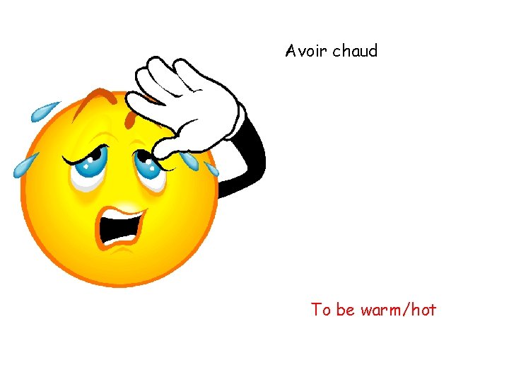 Avoir chaud To be warm/hot 
