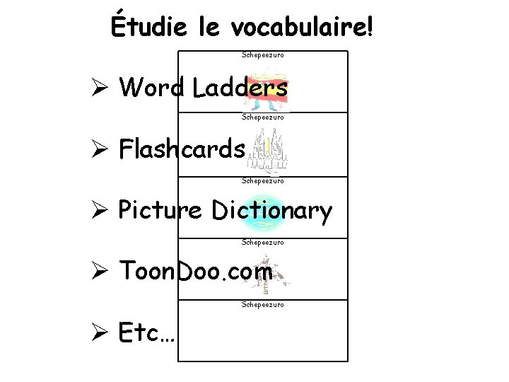 Étudie le vocabulaire! Schepeezuro Ø Word Ladders Schepeezuro Ø Flashcards Schepeezuro Ø Picture Dictionary