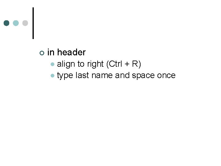 ¢ in header align to right (Ctrl + R) l type last name and