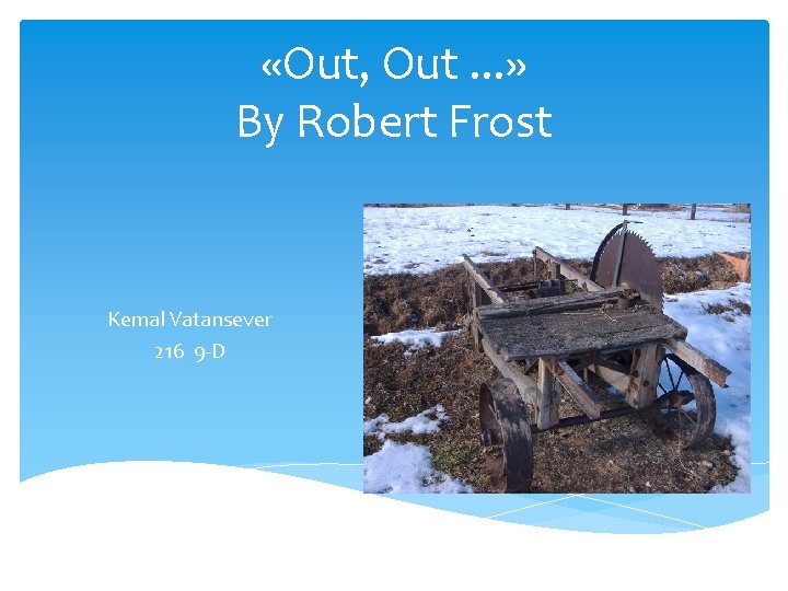  «Out, Out. . . » By Robert Frost Kemal Vatansever 216 9 -D