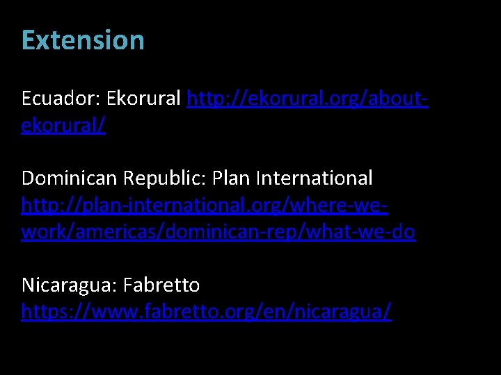 Extension Ecuador: Ekorural http: //ekorural. org/aboutekorural/ Dominican Republic: Plan International http: //plan-international. org/where-wework/americas/dominican-rep/what-we-do Nicaragua: