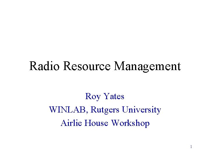 Radio Resource Management Roy Yates WINLAB, Rutgers University Airlie House Workshop 1 