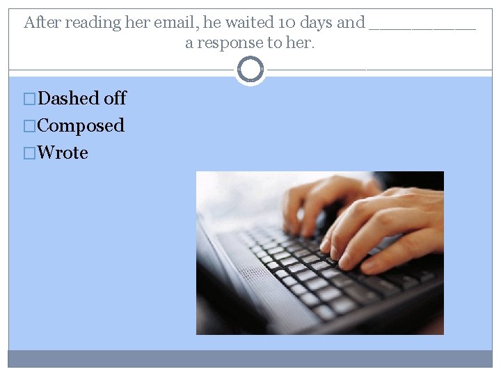 After reading her email, he waited 10 days and _____ a response to her.