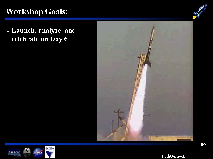 Workshop Goals: - Launch, analyze, and celebrate on Day 6 20 Rock. On! 2008