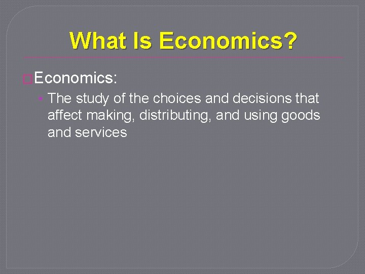 What Is Economics? �Economics: • The study of the choices and decisions that affect