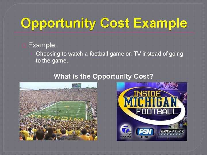 Opportunity Cost Example � Example: • Choosing to watch a football game on TV