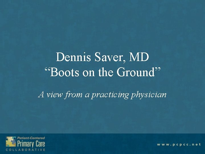Dennis Saver, MD “Boots on the Ground” A view from a practicing physician 