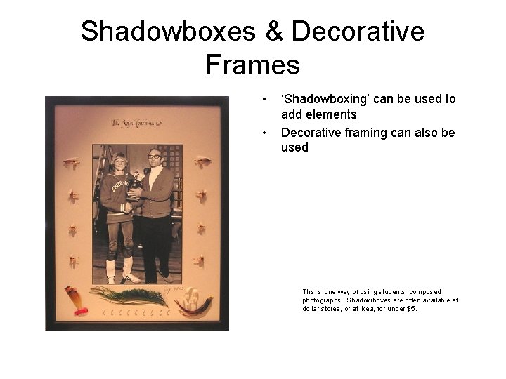 Shadowboxes & Decorative Frames • • ‘Shadowboxing’ can be used to add elements Decorative