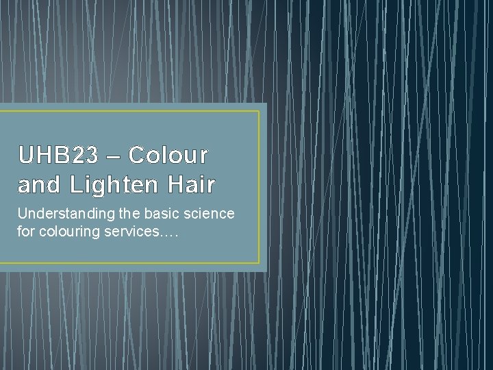 UHB 23 – Colour and Lighten Hair Understanding the basic science for colouring services….