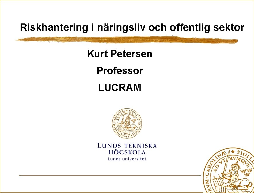 Riskhantering i näringsliv och offentlig sektor Kurt Petersen Professor LUCRAM 