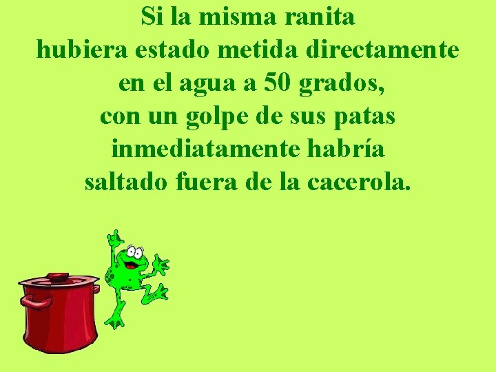 Si la misma ranita hubiera estado metida directamente en el agua a 50 grados,