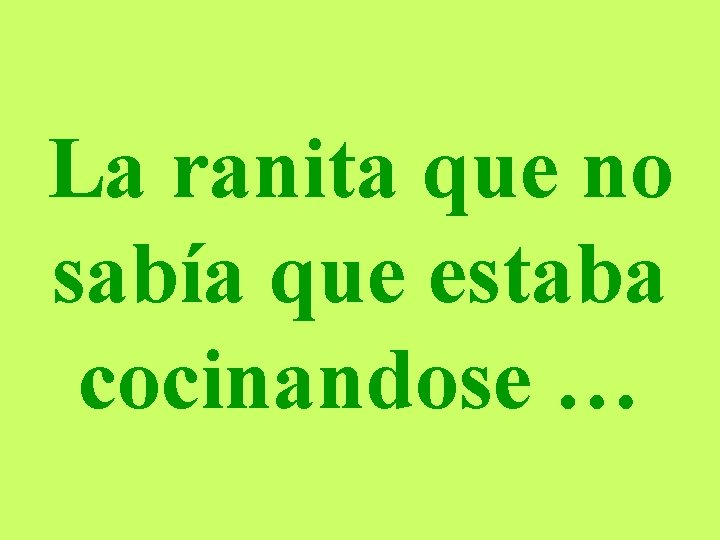 La ranita que no sabía que estaba cocinandose … 