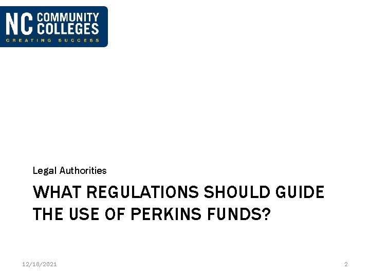 Legal Authorities WHAT REGULATIONS SHOULD GUIDE THE USE OF PERKINS FUNDS? 12/18/2021 2 