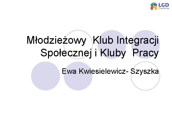 Młodzieżowy Klub Integracji Społecznej i Kluby Pracy Ewa Kwiesielewicz- Szyszka 