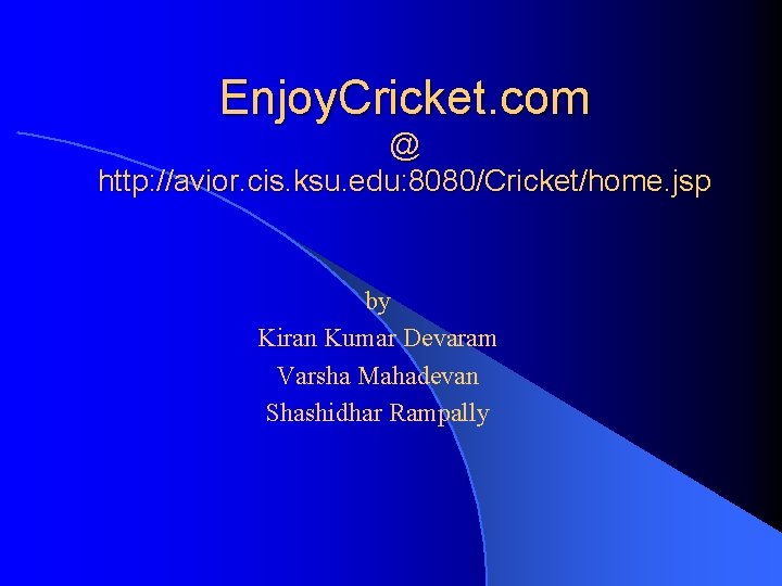 Enjoy. Cricket. com @ http: //avior. cis. ksu. edu: 8080/Cricket/home. jsp by Kiran Kumar