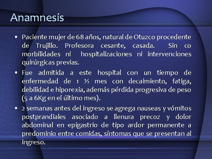 Anamnesis • Paciente mujer de 68 años, natural de Otuzco procedente de Trujillo. Profesora