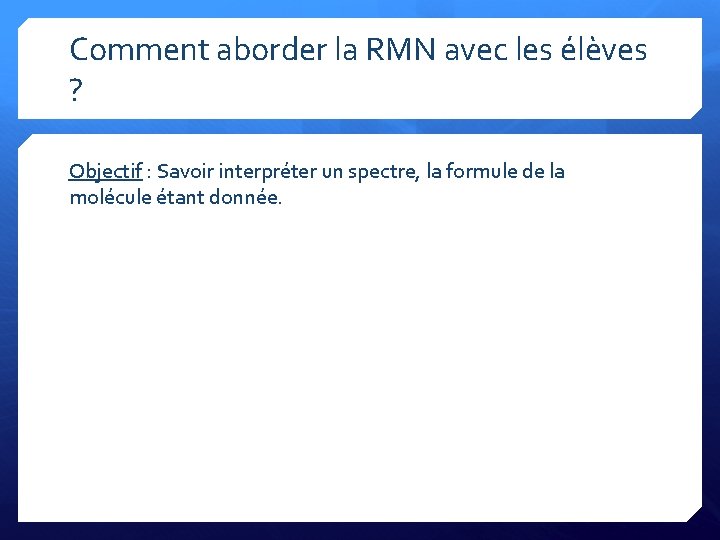 Comment aborder la RMN avec les élèves ? Objectif : Savoir interpréter un spectre,