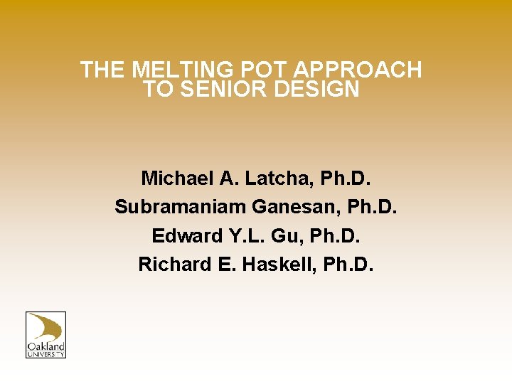 THE MELTING POT APPROACH TO SENIOR DESIGN Michael A. Latcha, Ph. D. Subramaniam Ganesan,