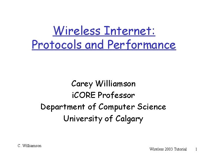 Wireless Internet: Protocols and Performance Carey Williamson i. CORE Professor Department of Computer Science