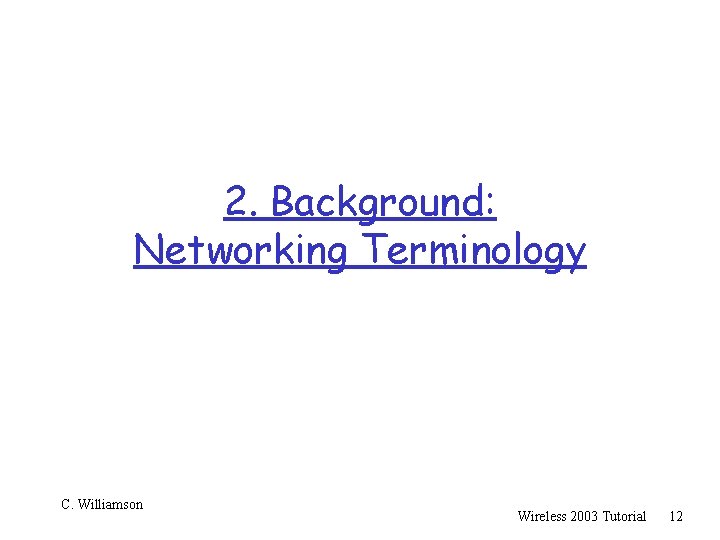 2. Background: Networking Terminology C. Williamson Wireless 2003 Tutorial 12 
