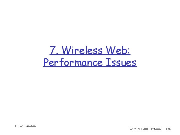 7. Wireless Web: Performance Issues C. Williamson Wireless 2003 Tutorial 124 