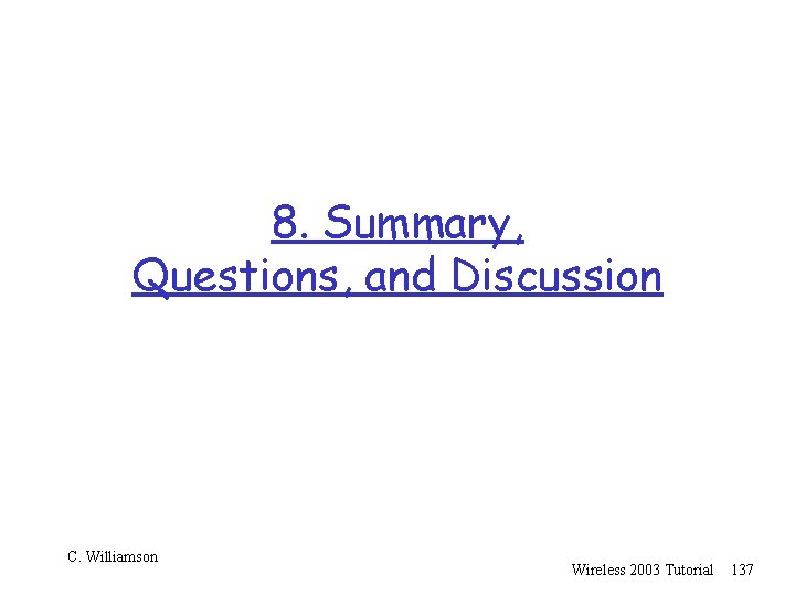 8. Summary, Questions, and Discussion C. Williamson Wireless 2003 Tutorial 137 