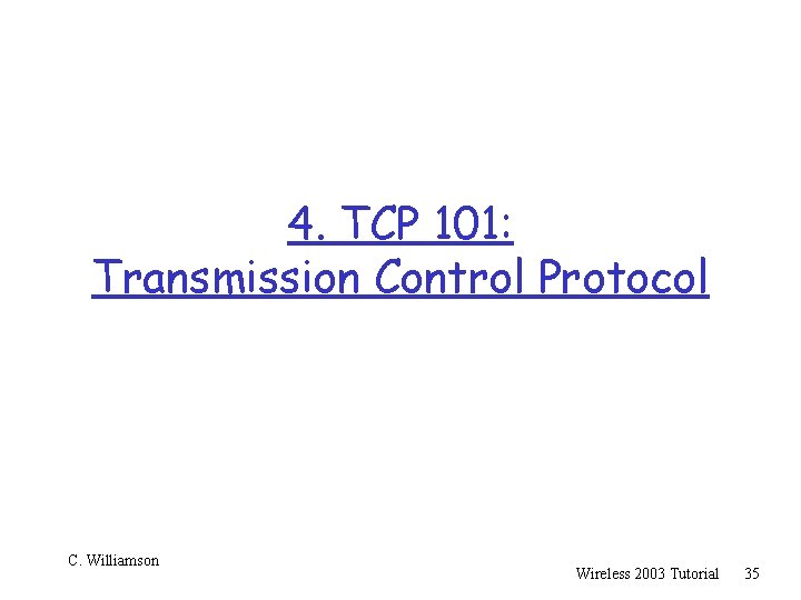 4. TCP 101: Transmission Control Protocol C. Williamson Wireless 2003 Tutorial 35 