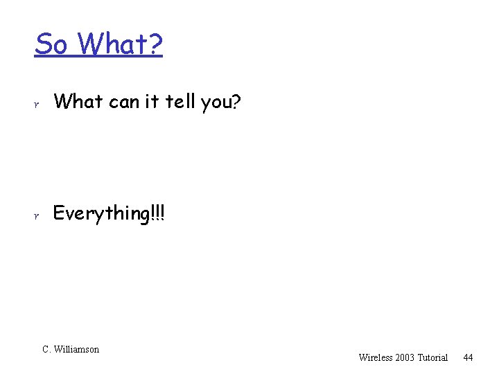 So What? r What can it tell you? r Everything!!! C. Williamson Wireless 2003