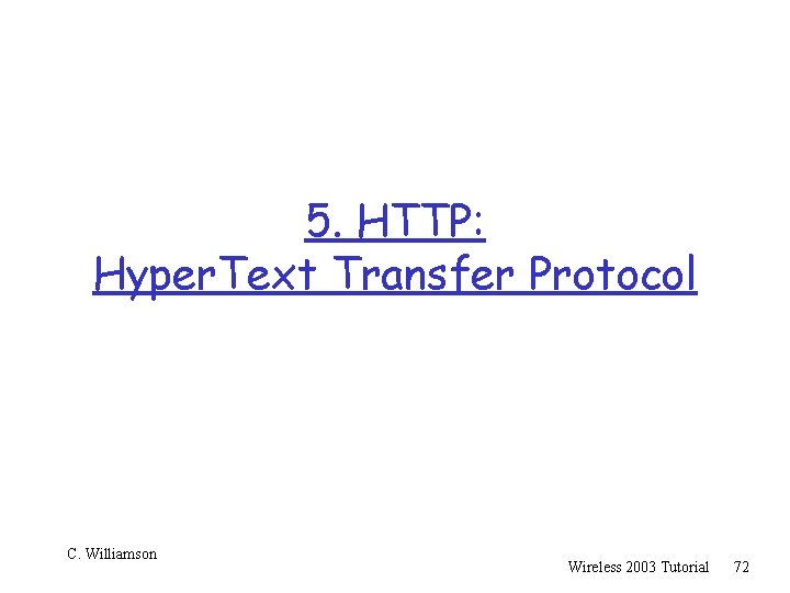 5. HTTP: Hyper. Text Transfer Protocol C. Williamson Wireless 2003 Tutorial 72 
