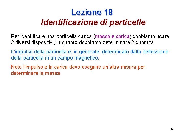 Lezione 18 Identificazione di particelle Per identificare una particella carica (massa e carica) dobbiamo