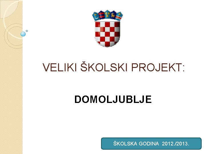 VELIKI ŠKOLSKI PROJEKT: DOMOLJUBLJE ŠKOLSKA GODINA 2012. /2013. 