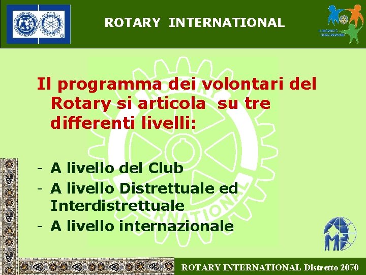 ROTARY INTERNATIONAL Il programma dei volontari del Rotary si articola su tre differenti livelli: