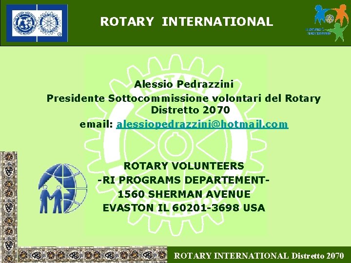 ROTARY INTERNATIONAL Alessio Pedrazzini Presidente Sottocommissione volontari del Rotary Distretto 2070 email: alessiopedrazzini@hotmail. com